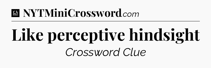 Like perceptive hindsight - LA Times Crossword