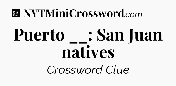 Puerto __: San Juan natives - LA Times Crossword
