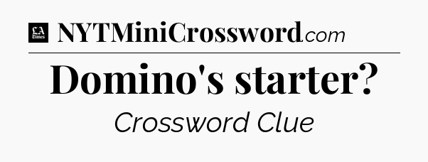 Domino's starter - LA Times Crossword