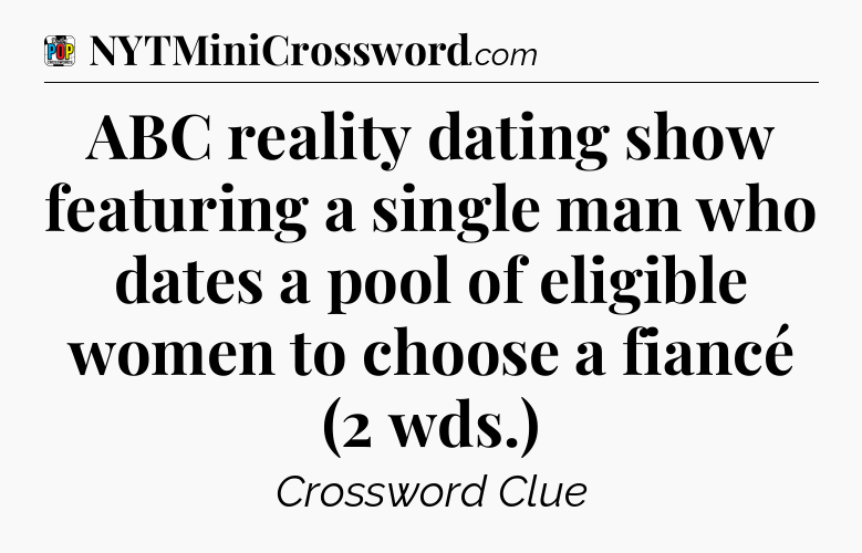 ABC reality dating show featuring a single man who dates a pool of eligible women to choose a fiancé (2 wds.) Crossword Clue
