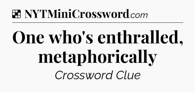Solution: One who's enthralled, metaphorically - NYT Crossword