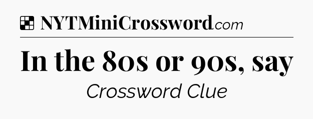Solution: In the 80s or 90s, say - NYT Crossword