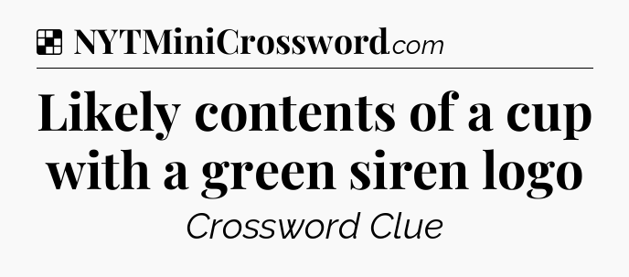 Solution: Likely contents of a cup with a green siren logo - NYT Crossword