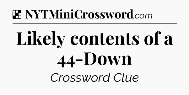 Solution: Likely contents of a 44-Down - NYT Crossword