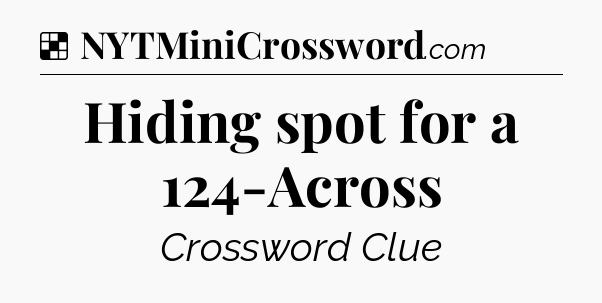 Solution: Hiding spot for a 124-Across - NYT Crossword
