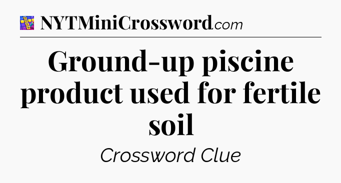 Ground-up piscine product used for fertile soil Codycross
