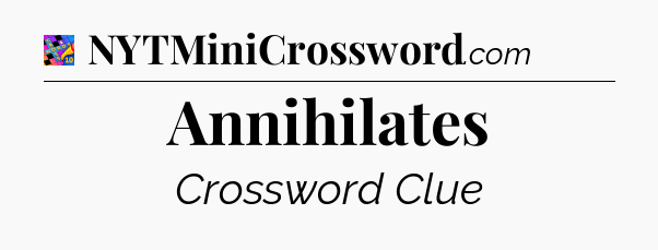 Annihilates Crossword Clue