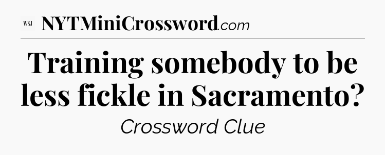 Training somebody to be less fickle in Sacramento - WSJ Crossword