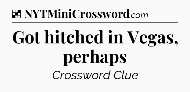Solution: Got hitched in Vegas, perhaps - NYT Crossword