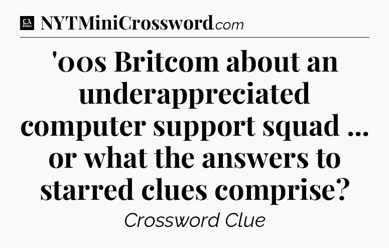 '00s Britcom about an underappreciated computer support squad ... or what the answers to starred clues comprise - LA Times Crossword