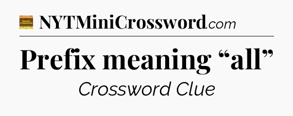 Prefix meaning “all” - Eugene Sheffer Crossword