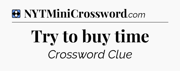 Solution: Try to buy time - NYT Mini Crossword