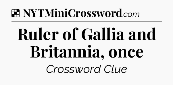 Solution: Ruler of Gallia and Britannia, once - NYT Crossword