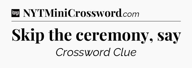 Skip the ceremony, say Crossword Clue