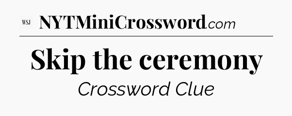 Skip the ceremony - WSJ Crossword