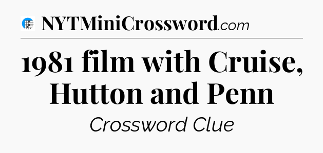 1981 film with Cruise, Hutton and Penn Crossword Clue