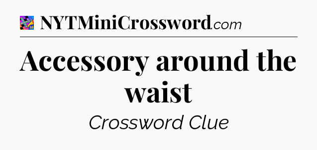 Accessory around the waist Crossword Clue
