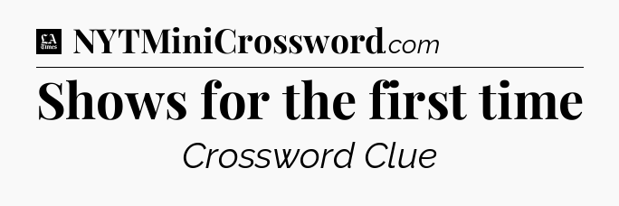 Shows for the first time - LA Times Crossword