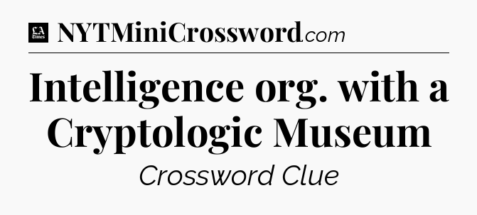 Intelligence org. with a Cryptologic Museum - LA Times Crossword