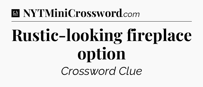 Rustic-looking fireplace option - LA Times Crossword