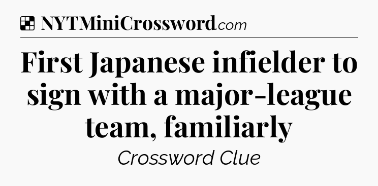 Solution: First Japanese infielder to sign with a major-league team, familiarly - NYT Crossword