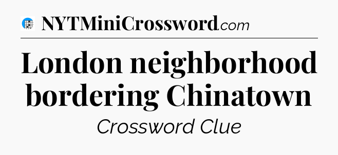 London neighborhood bordering Chinatown Crossword Clue
