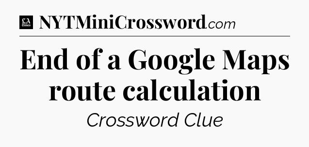 End of a Google Maps route calculation - LA Times Crossword