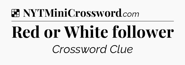 Solution: Red or White follower - NYT Crossword