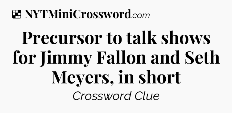 Solution: Precursor to talk shows for Jimmy Fallon and Seth Meyers, in short - NYT Crossword