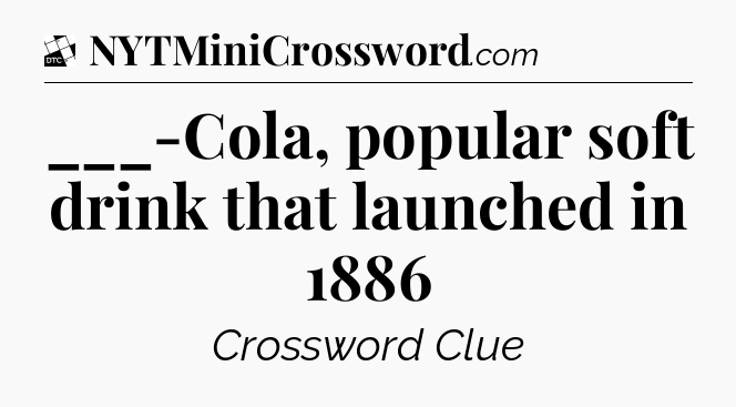 ___-Cola, popular soft drink that launched in 1886 - Daily Themed Classic Crossword