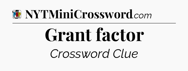 Grant factor Crossword Clue