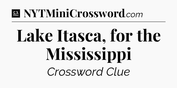 Lake Itasca, for the Mississippi - LA Times Crossword
