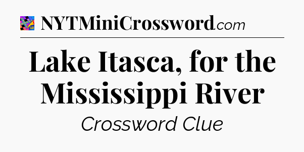 Lake Itasca, for the Mississippi River Crossword Clue