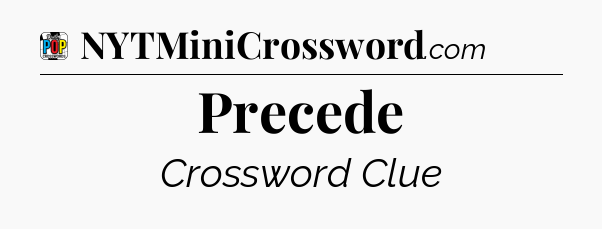 Precede Crossword Clue