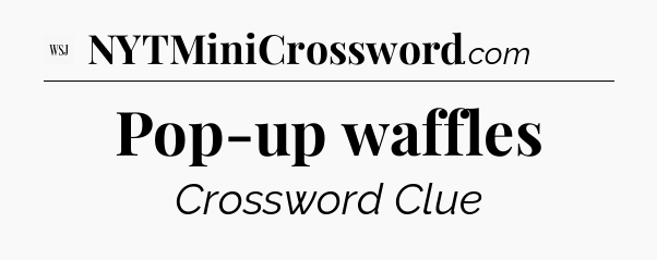 Pop-up waffles - WSJ Crossword