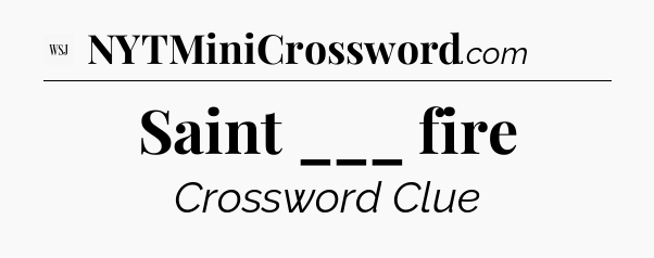 Saint ___ fire - WSJ Crossword