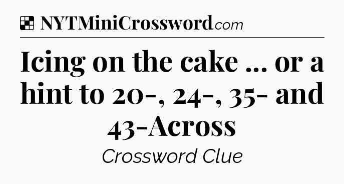 Solution: Icing on the cake ... or a hint to 20-, 24-, 35- and 43-Across - NYT Crossword