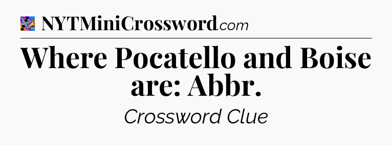Where Pocatello and Boise are: Abbr Crossword Clue