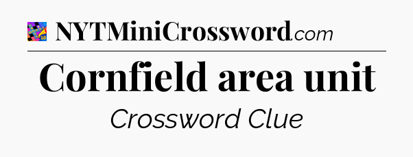 Cornfield area unit Crossword Clue