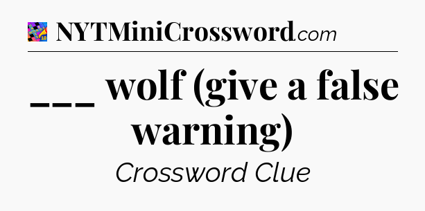 ___ wolf (give a false warning) Crossword Clue