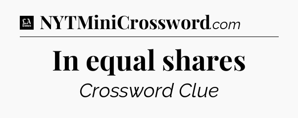 In equal shares - LA Times Crossword