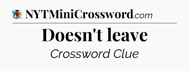 Doesn't leave Crossword Clue