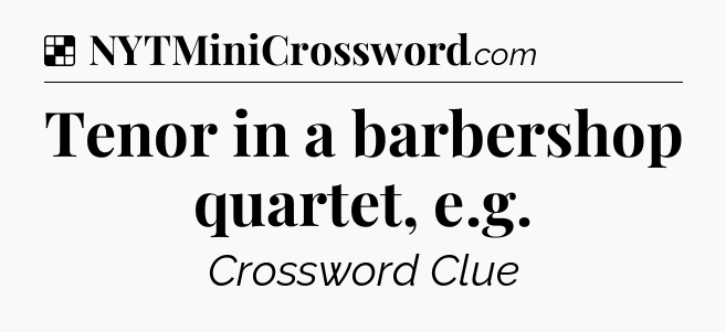 Solution: Tenor in a barbershop quartet, e.g - NYT Crossword
