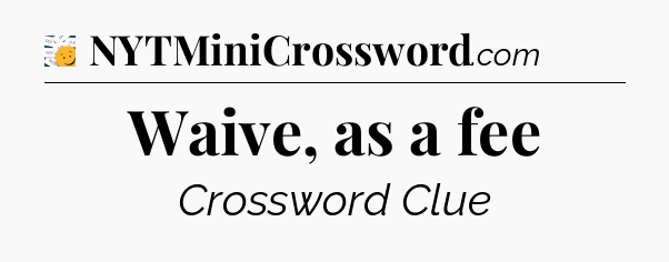 Waive, as a fee - 7 Little Words