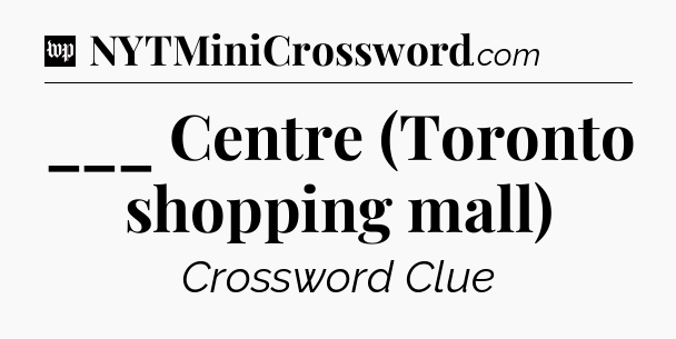 ___ Centre (Toronto shopping mall) Crossword Clue