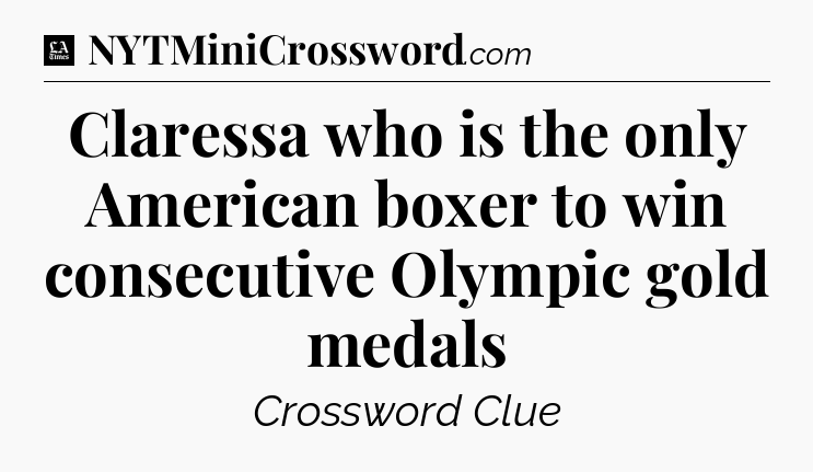 Claressa who is the only American boxer to win consecutive Olympic gold medals - LA Times Crossword