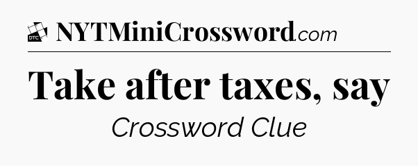 Take after taxes, say - Daily Themed Classic Crossword