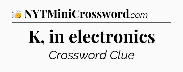 K, in electronics - 7 Little Words