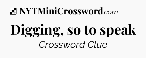 Solution: Digging, so to speak - NYT Crossword