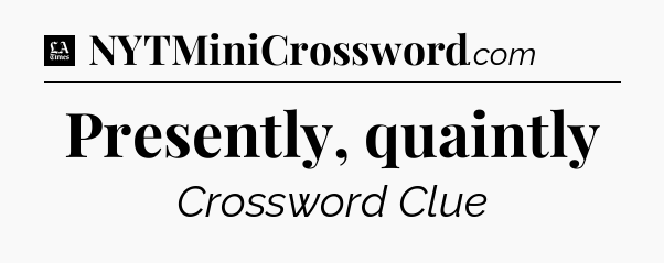 Presently, quaintly - LA Times Crossword